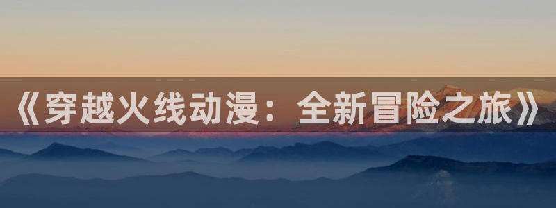 age动漫在哪下载：《穿越火线动漫：全新冒险之旅》配图