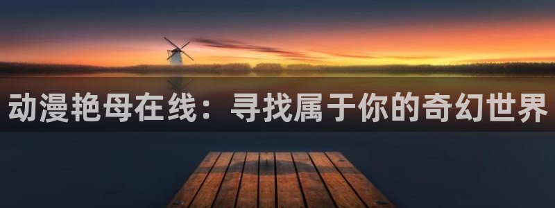 怎么样下载age动漫：动漫艳母在线：寻找属于你的奇幻世界配图