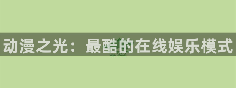 age动漫哪里下载：动漫之光：最酷的在线娱乐模式配图