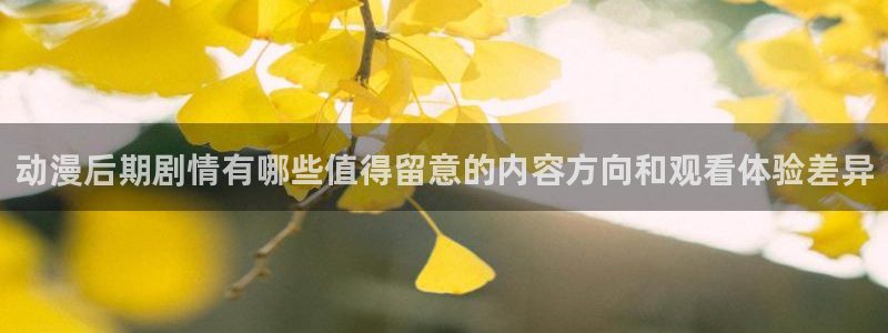 age动漫下载更新：动漫后期剧情有哪些值得留意的内容方向和观看体验差异配图
