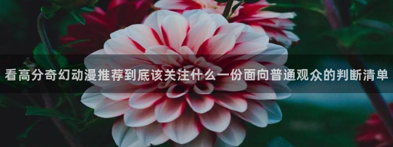 age动漫官方正版网站下载：看高分奇幻动漫推荐到底该关注什么一份面向普通观众的判断清单配图