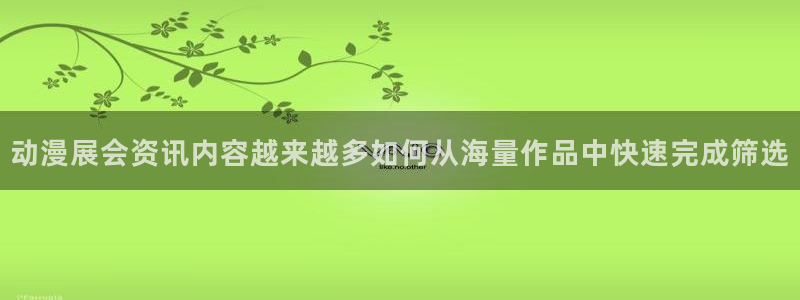 age动漫看动漫下载：动漫展会资讯内容越来越多如何从海量作品中快速完成筛选配图