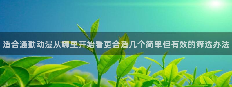 age动漫下载1.0：适合通勤动漫从哪里开始看更合适几个简单但有效的筛选办法配图