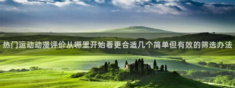 age动漫下载方法：热门运动动漫评价从哪里开始看更合适几个简单但有效的筛选办法配图