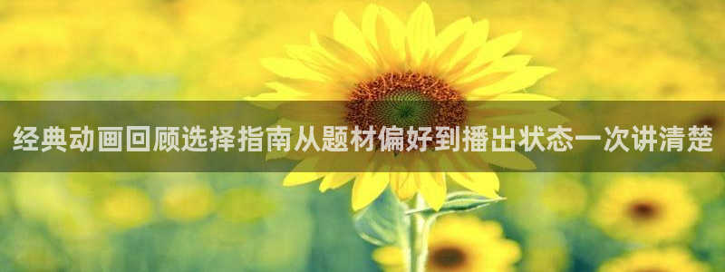 在哪下载age动漫：经典动画回顾选择指南从题材偏好到播出状态一次讲清楚配图