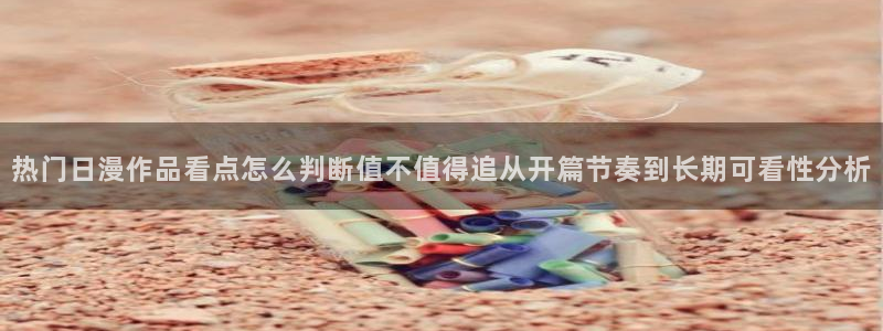 age动漫iosapp下载：热门日漫作品看点怎么判断值不值得追从开篇节奏到长期可看性分析配图
