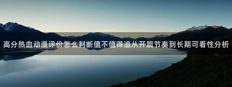 age动漫下载1.0：高分热血动漫评价怎么判断值不值得追从开篇节奏到长期可看性分析配图