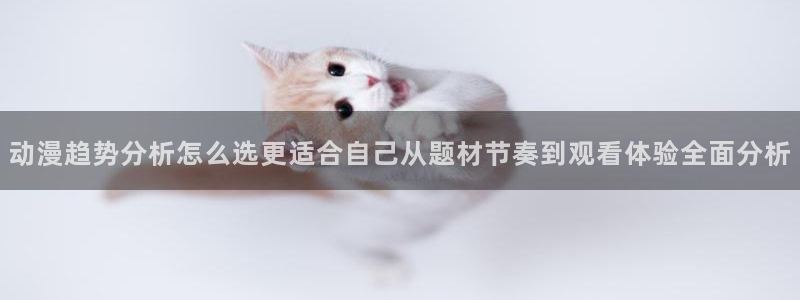 age 动漫官方下载：动漫趋势分析怎么选更适合自己从题材节奏到观看体验全面分析配图