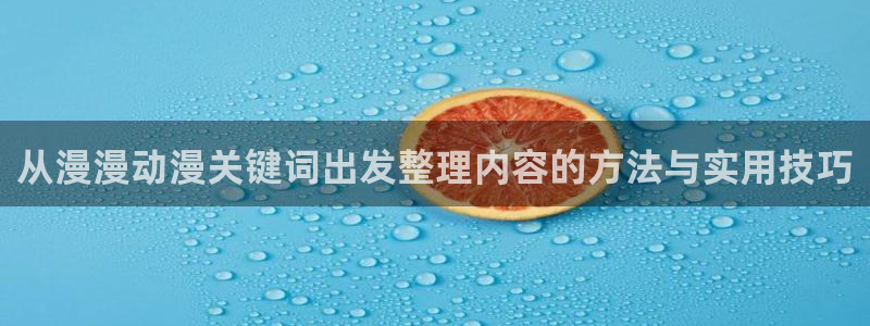 age动漫官下载：从漫漫动漫关键词出发整理内容的方法与实用技巧配图