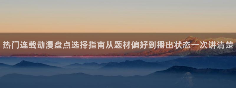 AGE 动漫官网下载：热门连载动漫盘点选择指南从题材偏好到播出状态一次讲清楚配图