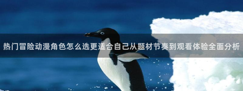 age动漫资源下载:热门冒险动漫角色怎么选更适合自己从题材节奏到观看体验全面分析配图