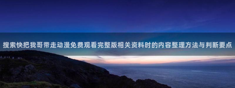 AGE动漫啦下载:搜索快把我哥带走动漫免费观看完整版相关资料时的内容整理方法与判断要点配图