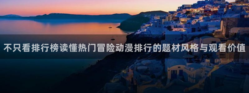 闪电age动漫下载:不只看排行榜读懂热门冒险动漫排行的题材风格与观看价值配图