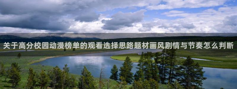 age怎么下载动漫:关于高分校园动漫榜单的观看选择思路题材画风剧情与节奏怎么判断配图