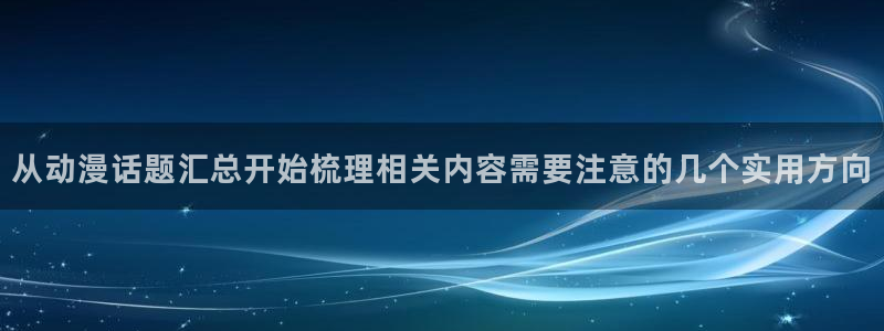 age动漫看动漫下载:从动漫话题汇总开始梳理相关内容需要注意的几个实用方向配图