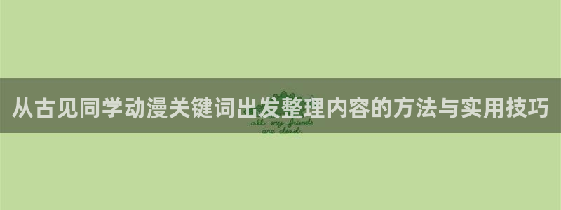 age动漫下载在线:从古见同学动漫关键词出发整理内容的方法与实用技巧配图