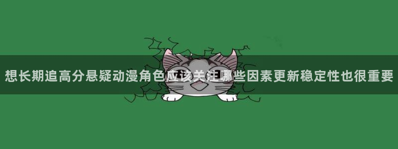 age动漫怎么下载:想长期追高分悬疑动漫角色应该关注哪些因素更新稳定性也很重要配图