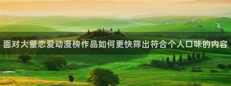 age动漫下载栏目:面对大量恋爱动漫榜作品如何更快筛出符合个人口味的内容配图