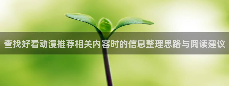 age动漫手机下载:查找好看动漫推荐相关内容时的信息整理思路与阅读建议配图