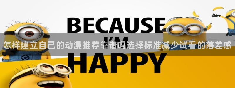 age怎样下载动漫:怎样建立自己的动漫推荐靠谱吗选择标准减少试看的落差感配图