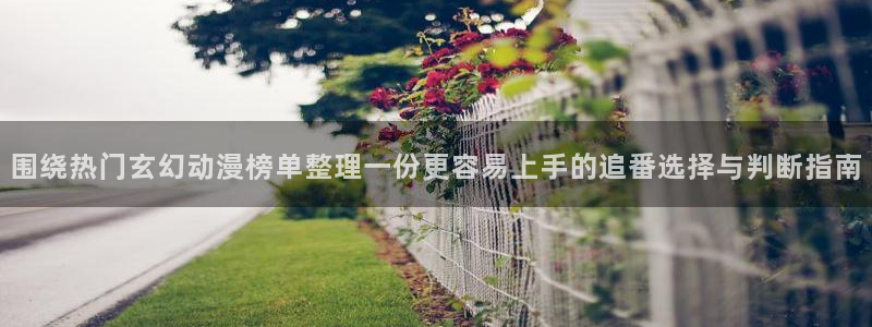 age动漫下载不了:围绕热门玄幻动漫榜单整理一份更容易上手的追番选择与判断指南配图