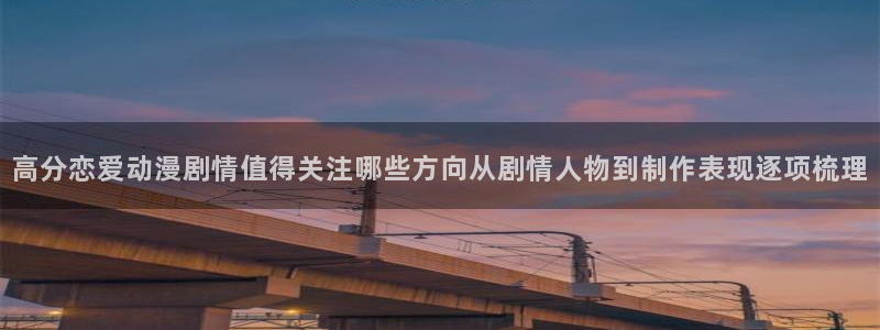age下载动漫ios:高分恋爱动漫剧情值得关注哪些方向从剧情人物到制作表现逐项梳理配图